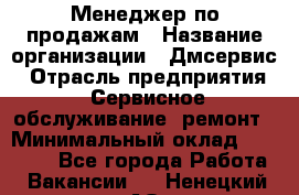 Менеджер по продажам › Название организации ­ Дмсервис › Отрасль предприятия ­ Сервисное обслуживание, ремонт › Минимальный оклад ­ 50 000 - Все города Работа » Вакансии   . Ненецкий АО